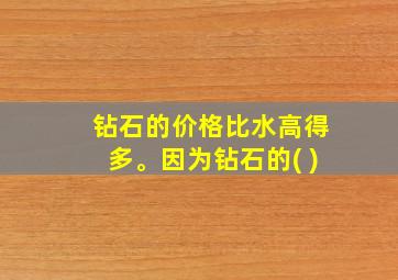 钻石的价格比水高得多。因为钻石的( )